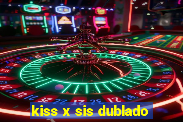 kiss x sis dublado